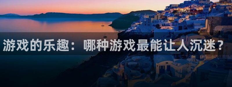 南宫平台链接：游戏的乐趣：哪种游戏最能让人沉迷？