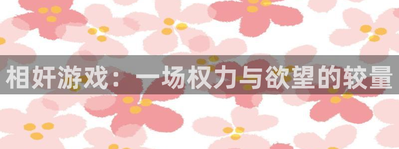 南宫ktv哪家最开放：相奸游戏：一场权力与欲望的较量