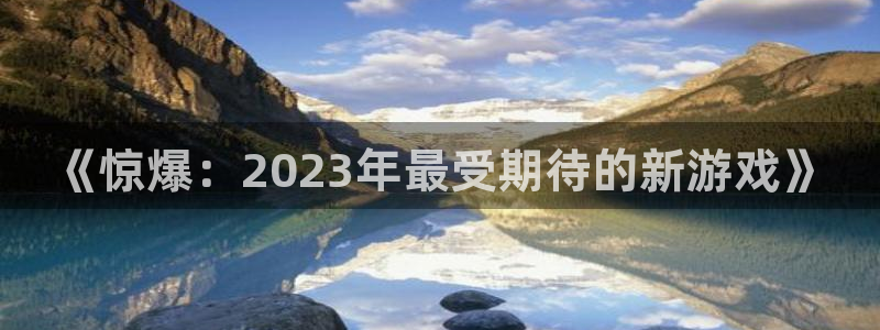 pc南宫国际：《惊爆：2023年最受期待的新游戏》