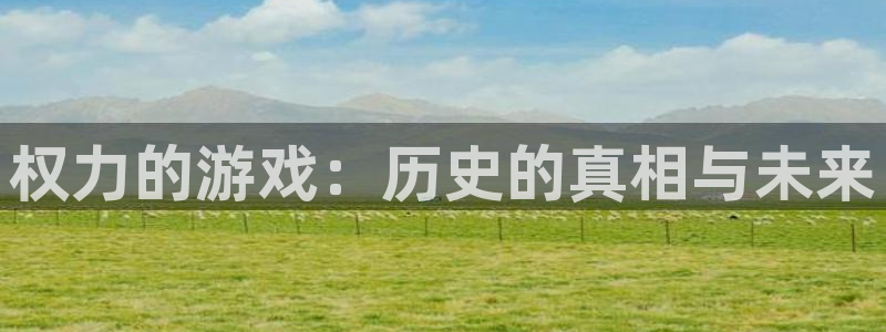 南宫官网下载入口：权力的游戏：历史的真相与未来